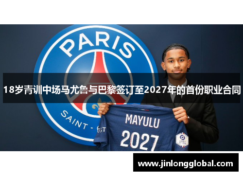 18岁青训中场马尤鲁与巴黎签订至2027年的首份职业合同 18岁青训中场马尤鲁与巴黎签订至2027年的首份职业合同