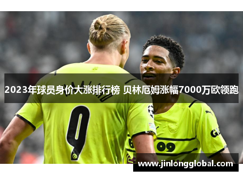 2023年球员身价大涨排行榜 贝林厄姆涨幅7000万欧领跑