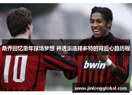 桑乔回忆童年球场梦想 并透露选择多特的背后心路历程