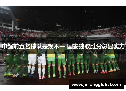 中超前五名球队表现不一 国安独取胜分彰显实力