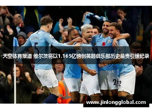 天空体育报道 维尔茨将以1.165亿镑创英超俱乐部历史最贵引援纪录