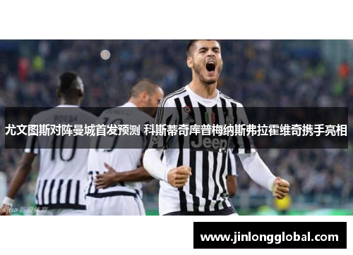 尤文图斯对阵曼城首发预测 科斯蒂奇库普梅纳斯弗拉霍维奇携手亮相