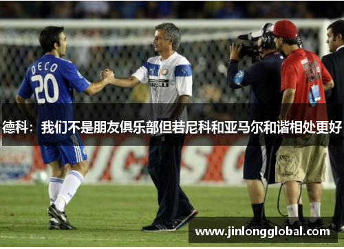 德科：我们不是朋友俱乐部但若尼科和亚马尔和谐相处更好
