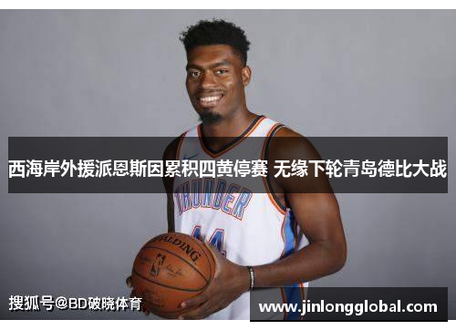 西海岸外援派恩斯因累积四黄停赛 无缘下轮青岛德比大战