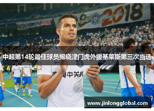 中超第14轮最佳球员揭晓津门虎外援基莱斯第三次当选