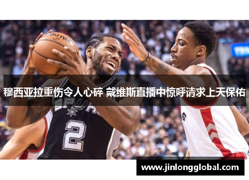 穆西亚拉重伤令人心碎 戴维斯直播中惊呼请求上天保佑