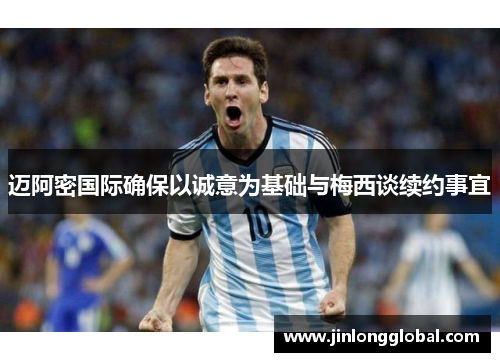 迈阿密国际确保以诚意为基础与梅西谈续约事宜